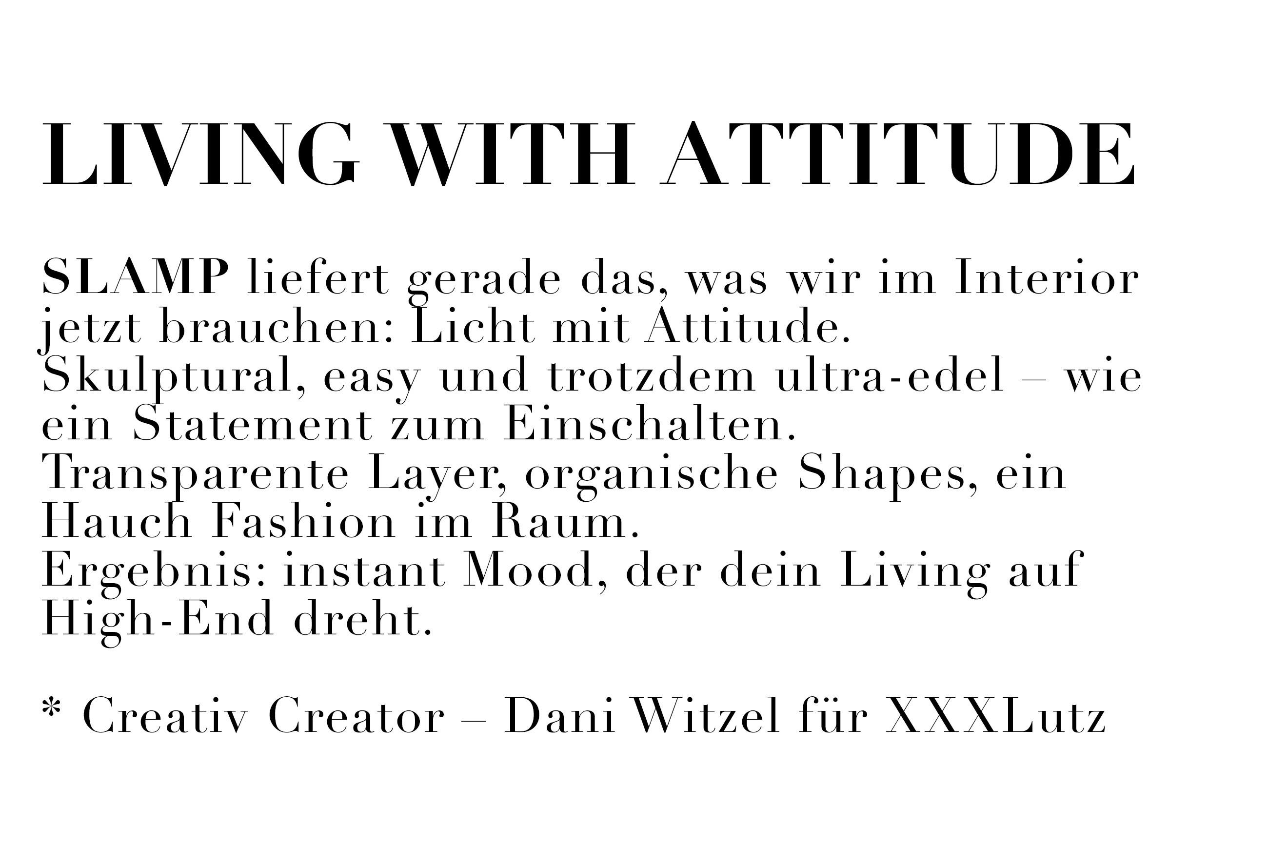 SLAMP liefert gerade das, was wir im Interior brauchen: Licht mit Attitude. Skulptural, easy und trotzdem ultra-edel. Wie ein Statement zum Einschalten. Transparente Layer, organische Shapes. Ergebnis: instant Mood, der dein Living auf High-End dreht.