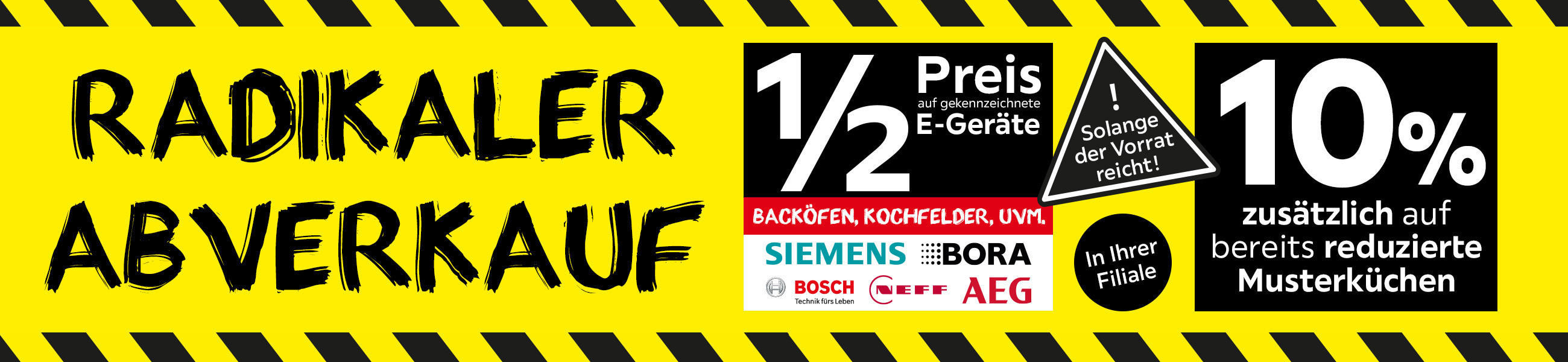 RADIKALER ABVERKAUF - 1/2 Preis auf gekennzeichnete E-Geräte - BACKÖFEN, KOCHFELDER, UVM vom der Marken SIEMENS, BORA, BOSCH, NEFE & AEG - In Ihrer Filiale - 10% zusätzlich auf bereits reduzierte Musterküchen