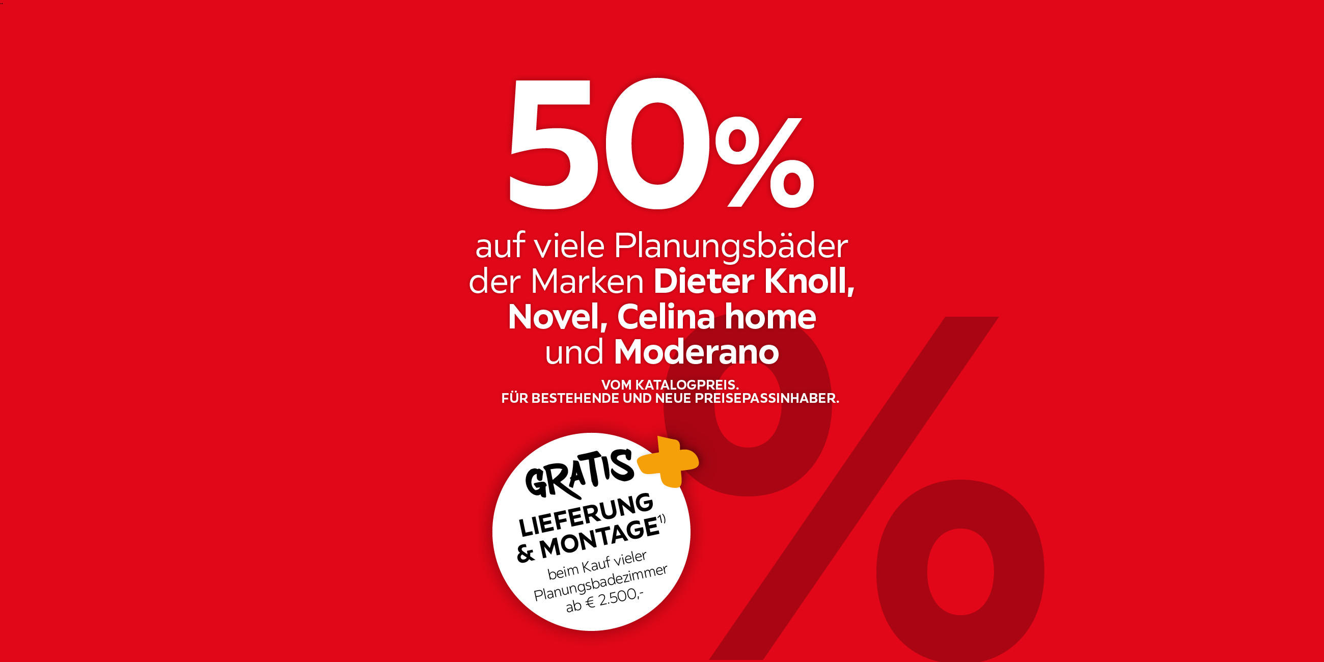 50% auf viele Planungsbäder der Marken Dieter Knoll, Novel, Celina home und Moderano vom Katalogpreis. Für bestehende und neue Preisepassinhaber.