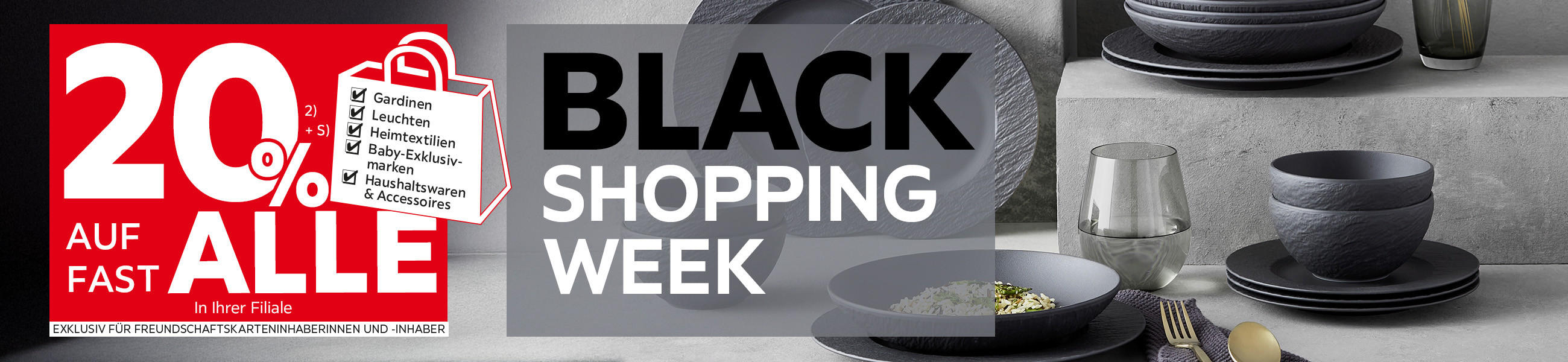Black Shopping Week  -  20% Taschenaktion auf fast alle Gardinen, Leuchten, Heimtextilien, Baby-Exklusivmarken, Haushaltswaren und Accessoires in Ihrer Filiale - Exklusiv für Freundschaftskarteninhaberinnen und -inhaber