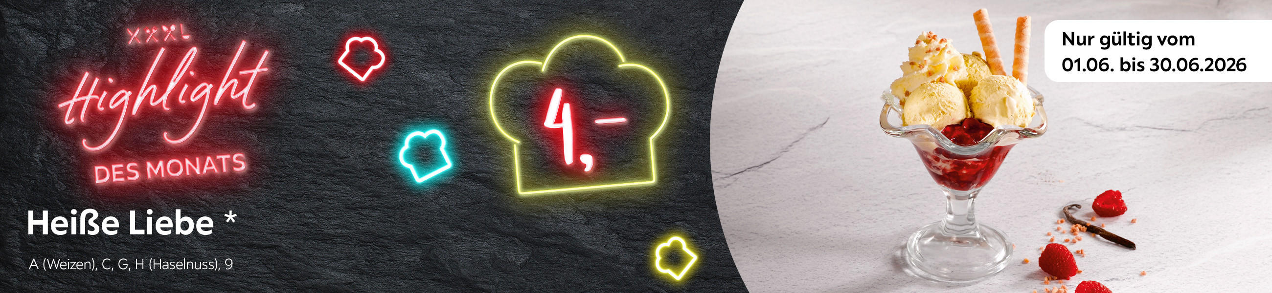 XXXL Highlight des Monats 4,- (Preisangabe in einer leuchtenden Kochmütze) Heiße Liebe* A (Weizen), C, G, H (Haselnuss), 9 (Allergenhinweis) Nur gültig vom 01.06. bis 30.06.2026