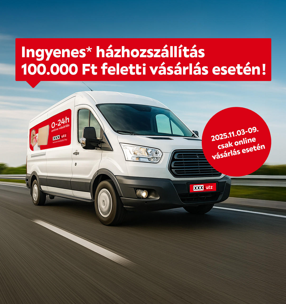 2025.11.03-11.09. között ingyenes házhozszállítást biztosítunk 100.000 Ft feletti vásárlás esetén, kizárólag online. További információért kattintson a „Kivételek és részletek” gombra.