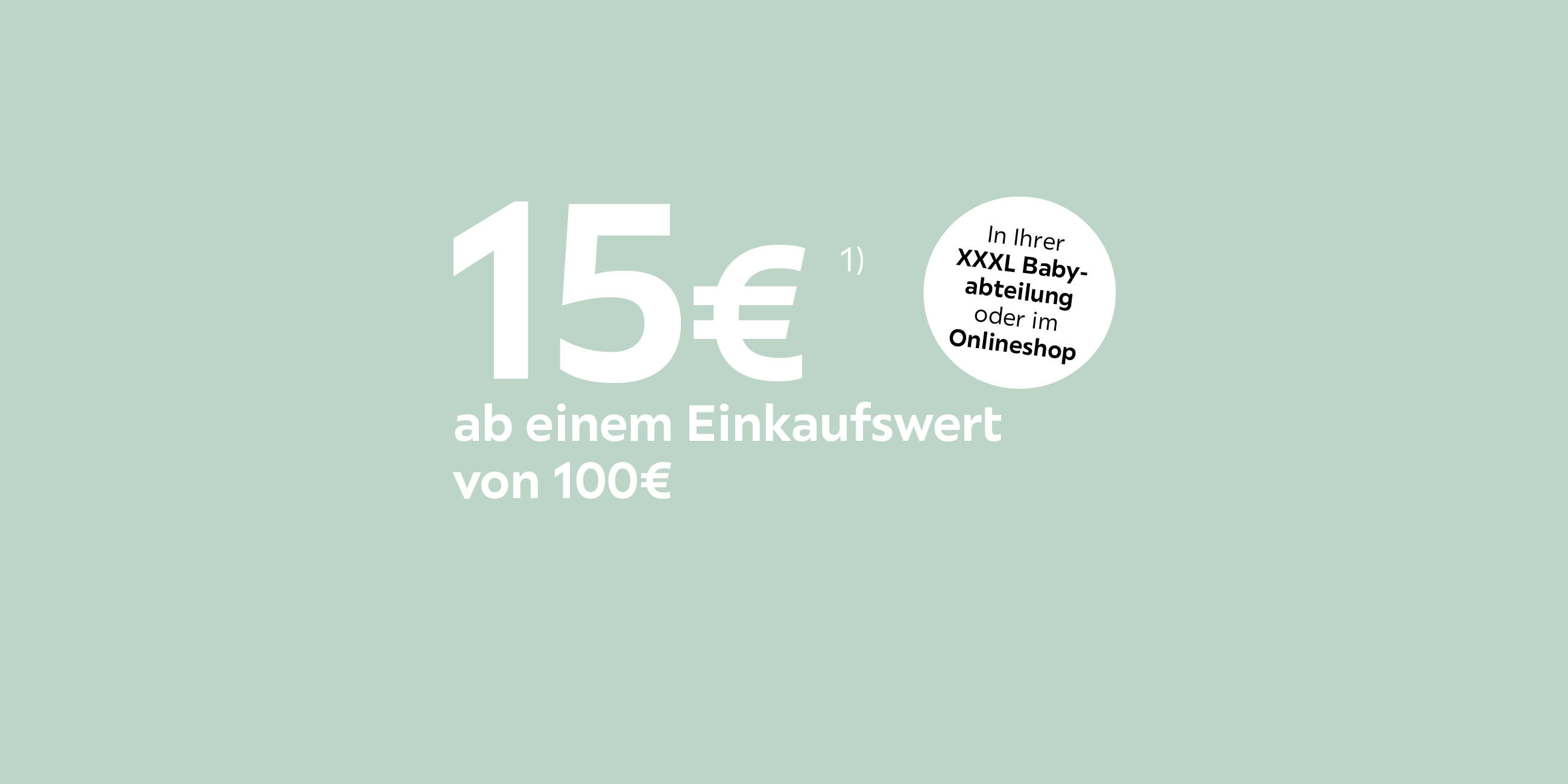 15€¹ ab einem Einkaufswert von 100 €. In Ihrer XXXL Babyabteilung oder im Onlineshop.