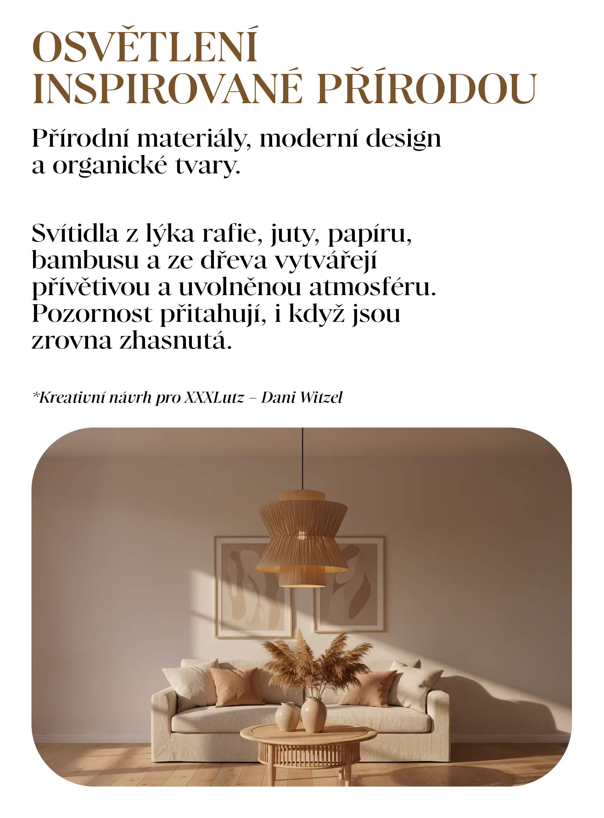OSVĚTLENÍ INSPIROVANÉ PŘÍRODOU Přírodní materiály, moderní design a organické tvary.  Svítidla z lýka rafie, juty, papíru, bambusu a ze dřeva vytvářejí přívětivou a uvolněnou atmosféru. Pozornost přitahují, i když jsou zrovna zhasnutá.