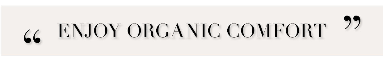ENJOY ORGANIC COMFORT
