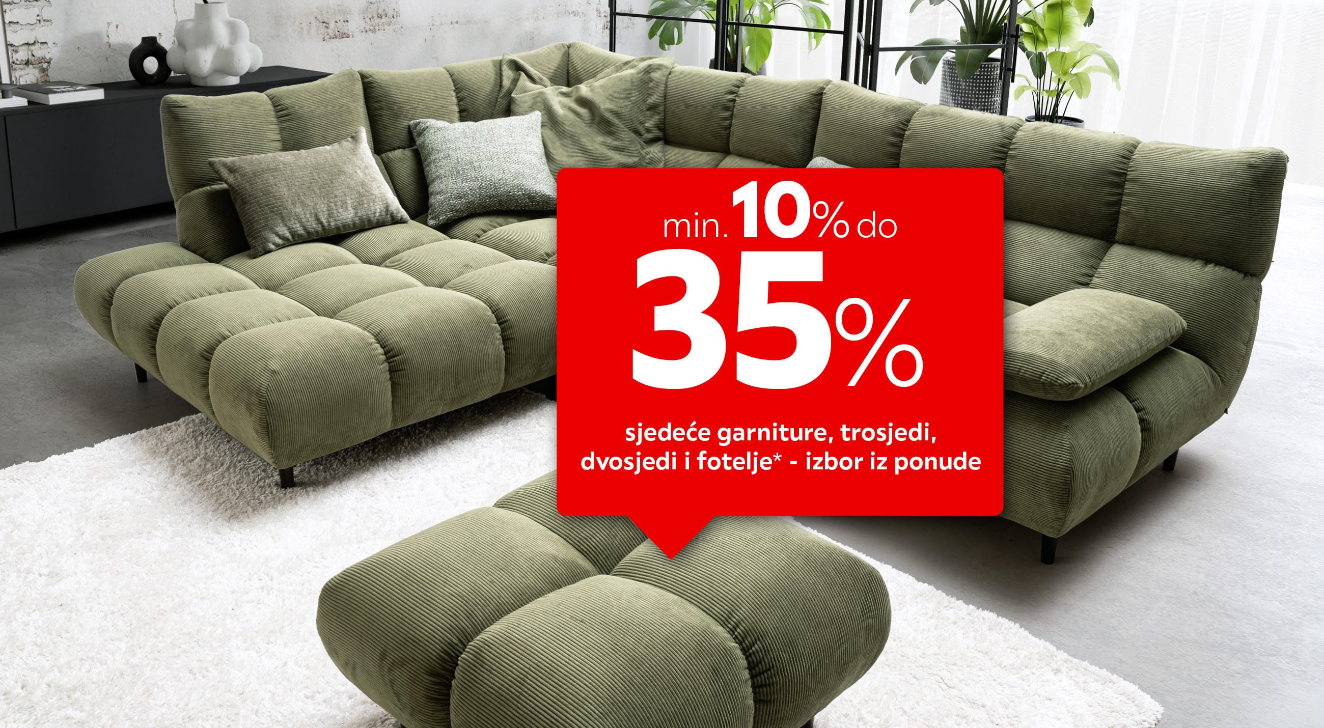 Min. 10% do 35% sjedeće garniture, trosjedi, dvosjedi i fotelje* - izbor iz ponude