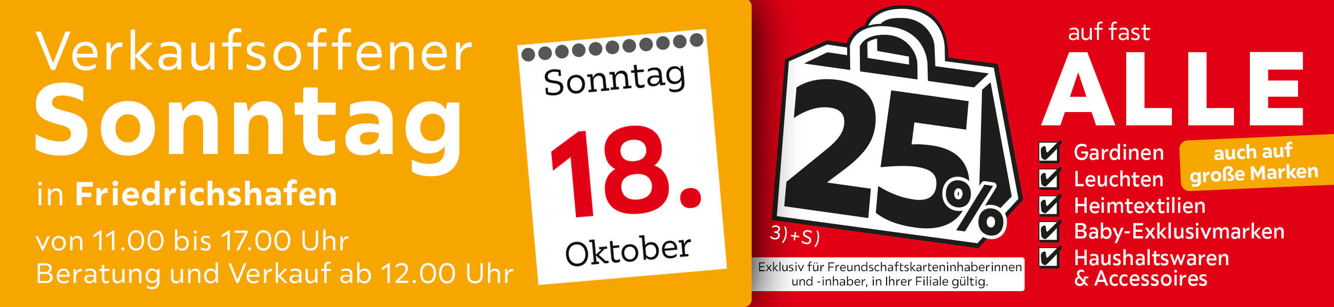 Verkaufsoffener Sonntag am 18.10. in Friedrichshafen - 25% auf fast alle Gardinen,Leuchten,Heimtexti Baby-Exklusivmarken Haushaltswaren und Accessoires - Exklusiv für Freundschaftskarteninhaberinnen und - inhaber, in Ihrer Filiale gültig.