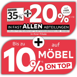Mindestens 35% mit Freundschaftskarte + zusätzlich 20% auf viele Artikel in fast allen Abteilungen exklusiv für Freundschaftskarteninhaberinnen und -inhaber + Bis zu 10% auf Möbel on top