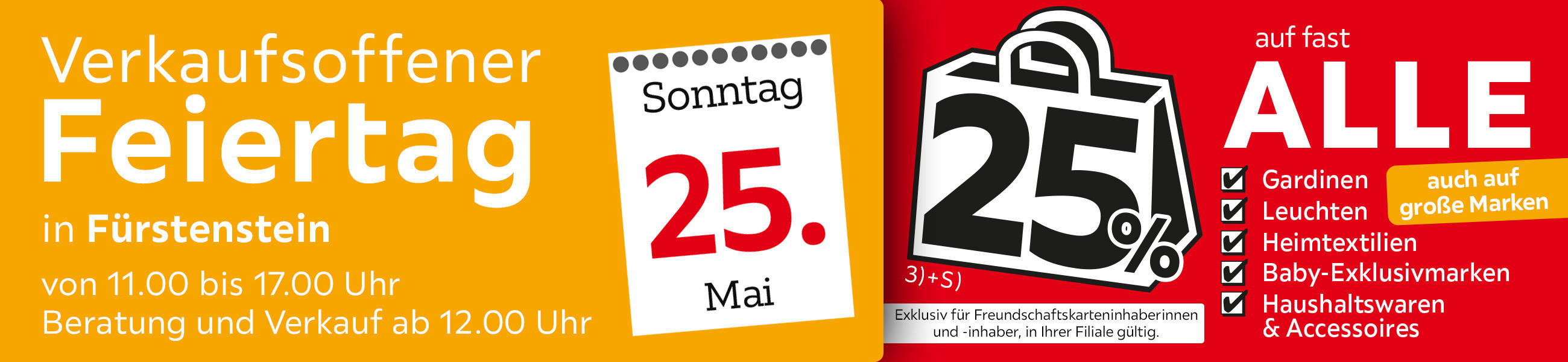 Verkaufsoffener Feiertag in Fürstenstein am 25.05. - 25% auf fast alle Gardinen,Leuchten,Heimtexti, Baby-Exklusivmarken, Haushaltswaren und Accessoires - Exklusiv für Freundschaftskarteninhaberinnen und - inhaber, in Ihrer Filiale gültig.
