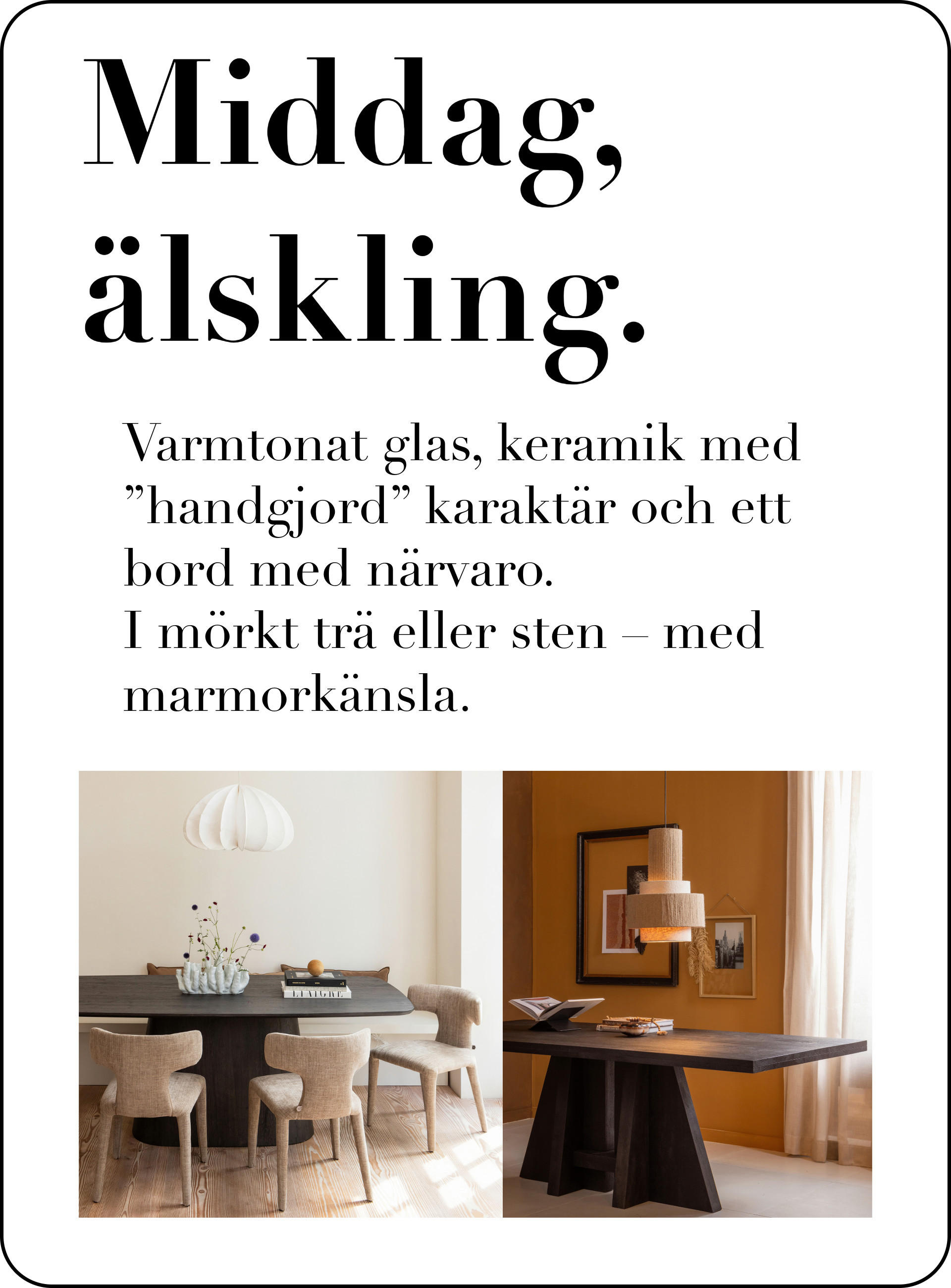 Middag, älskling. Varmtonat glas, keramik med "handgjord" karaktär och ett bord med narvaro. I mörkt trä eller sten - med marmorkänsla.