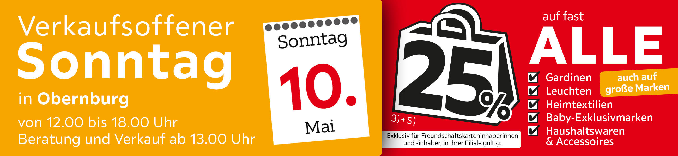 Verkaufsoffener Sonntag am 10.05. in Obernburg - 25% auf fast alle Gardinen, Leuchten, Heimtextilien Baby-Exklusivmarken, Haushaltswaren und Accessoires - Exklusiv für Freundschaftskarteninhaberinnen und - inhaber, in Ihrer Filiale gültig.