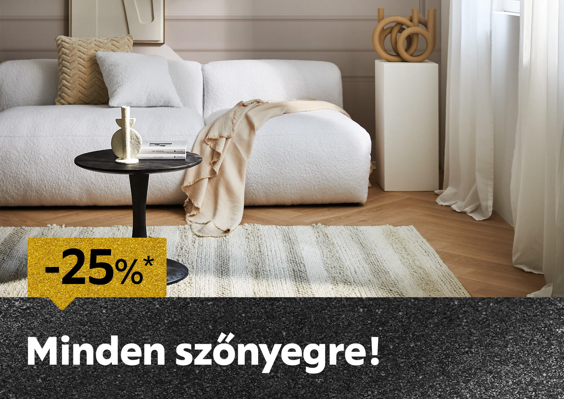 2025.12.23-án 25%* kedvezményt adunk minden szőnyegre áruházainkban és online a SZONYEG25 kuponkóddal! További információért kattintson a „Kivételek és részletek” gombra.